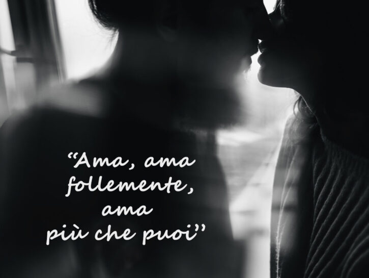 "Ama, ama follemente, ama più che puoi e se ti dicono che è peccato ama il tuo peccato e sarai innocente'' di William Shakespeare